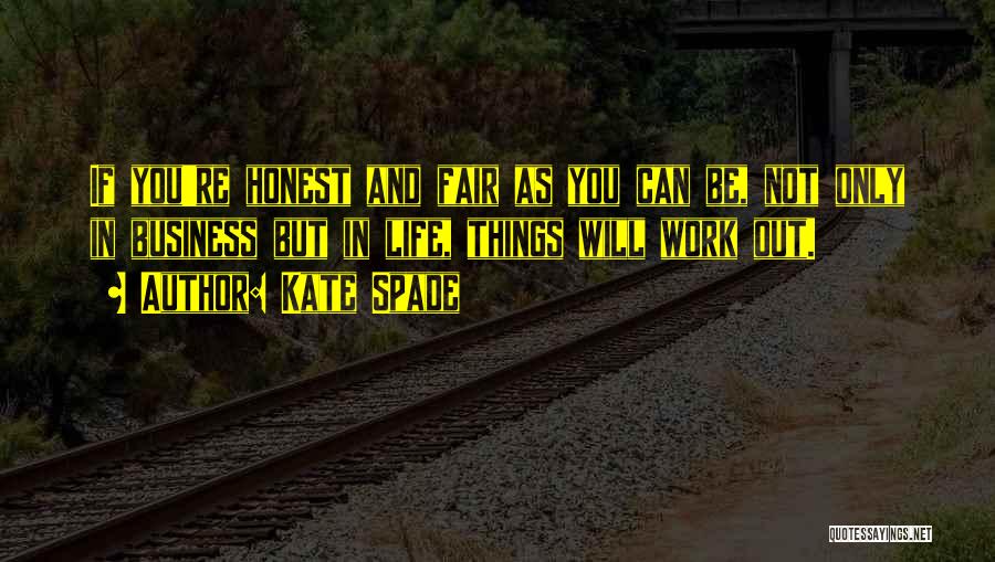 Kate Spade Quotes: If You're Honest And Fair As You Can Be, Not Only In Business But In Life, Things Will Work Out.