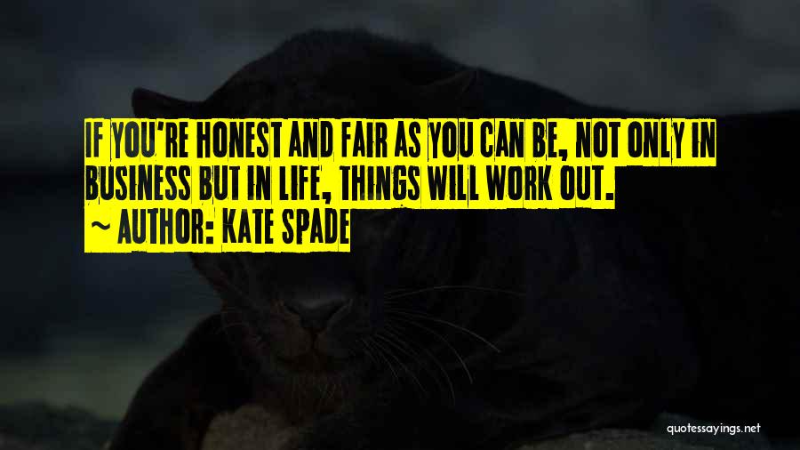 Kate Spade Quotes: If You're Honest And Fair As You Can Be, Not Only In Business But In Life, Things Will Work Out.