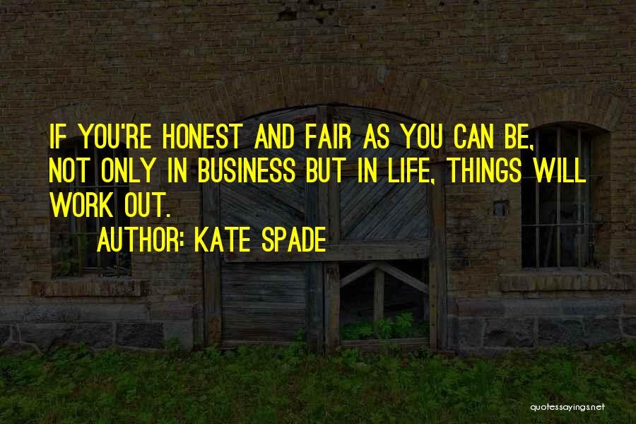 Kate Spade Quotes: If You're Honest And Fair As You Can Be, Not Only In Business But In Life, Things Will Work Out.