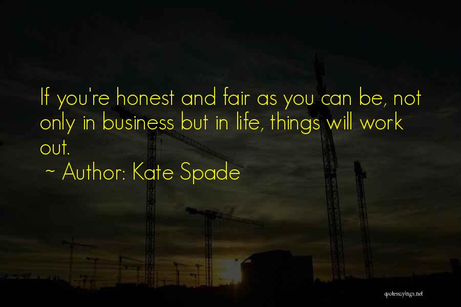 Kate Spade Quotes: If You're Honest And Fair As You Can Be, Not Only In Business But In Life, Things Will Work Out.