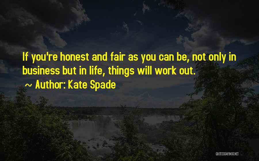Kate Spade Quotes: If You're Honest And Fair As You Can Be, Not Only In Business But In Life, Things Will Work Out.