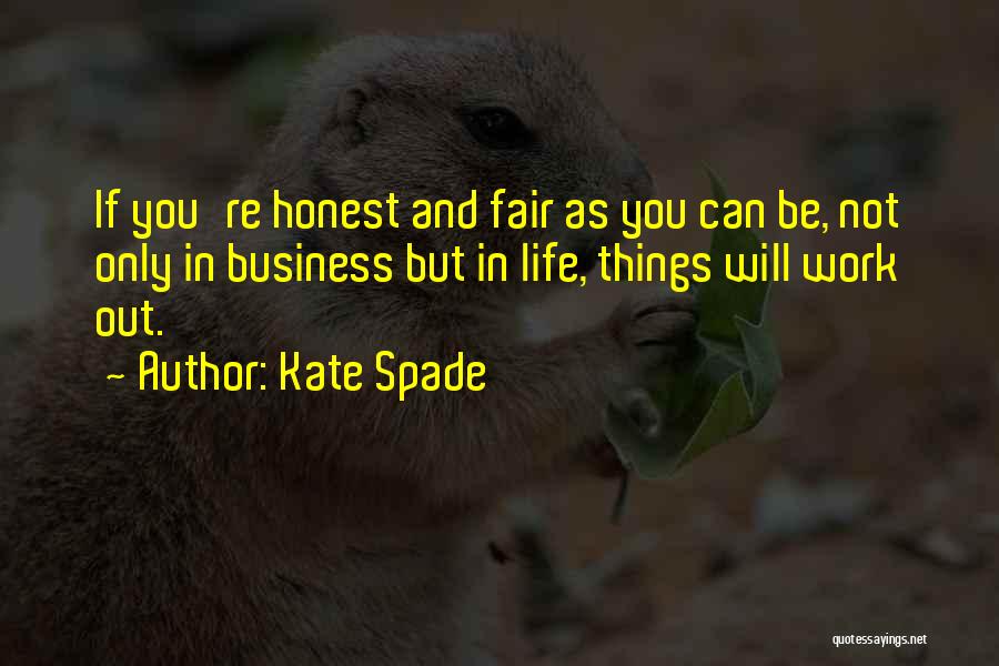 Kate Spade Quotes: If You're Honest And Fair As You Can Be, Not Only In Business But In Life, Things Will Work Out.