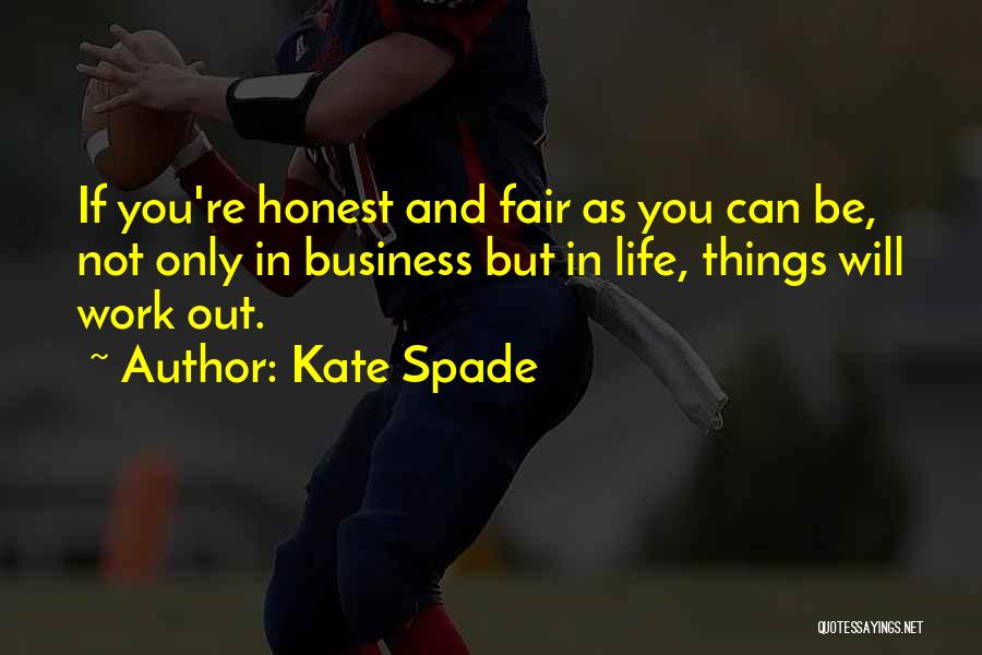 Kate Spade Quotes: If You're Honest And Fair As You Can Be, Not Only In Business But In Life, Things Will Work Out.