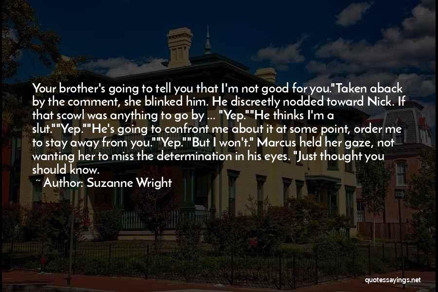 Suzanne Wright Quotes: Your Brother's Going To Tell You That I'm Not Good For You.taken Aback By The Comment, She Blinked Him. He