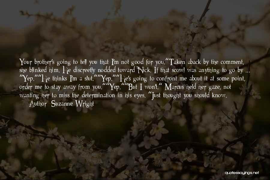 Suzanne Wright Quotes: Your Brother's Going To Tell You That I'm Not Good For You.taken Aback By The Comment, She Blinked Him. He