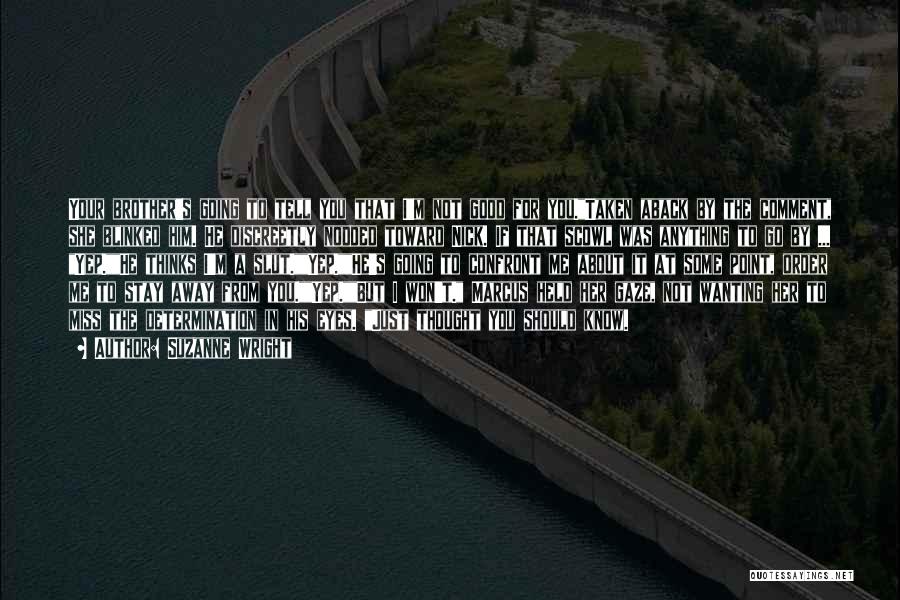 Suzanne Wright Quotes: Your Brother's Going To Tell You That I'm Not Good For You.taken Aback By The Comment, She Blinked Him. He