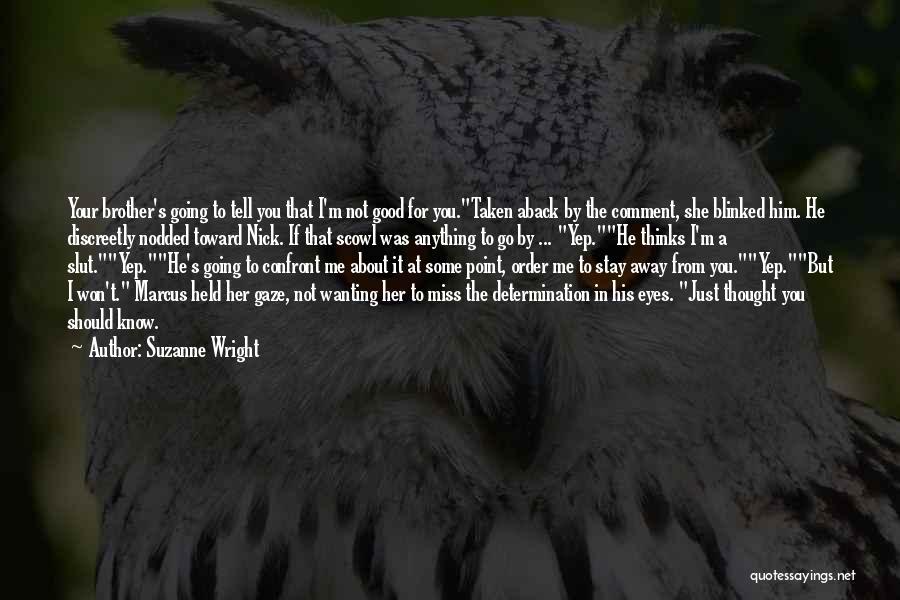 Suzanne Wright Quotes: Your Brother's Going To Tell You That I'm Not Good For You.taken Aback By The Comment, She Blinked Him. He