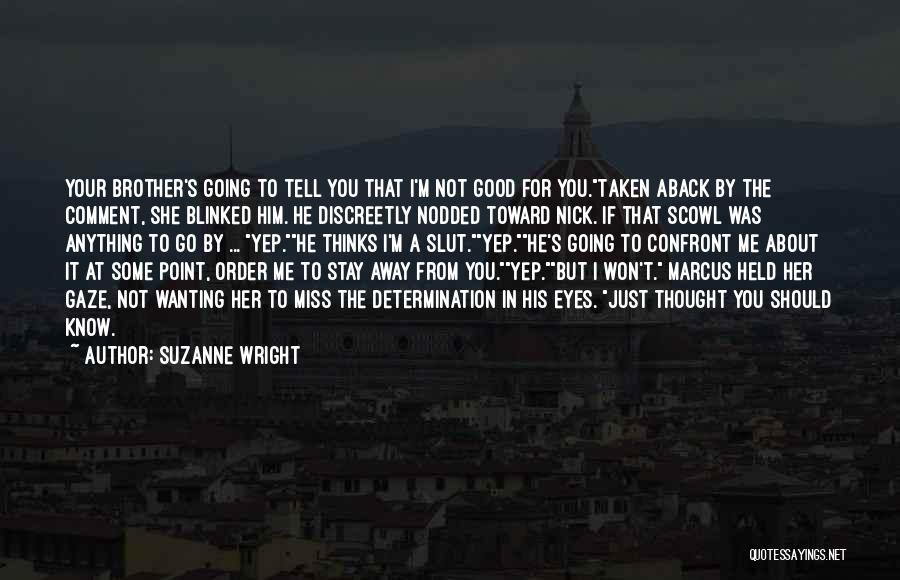 Suzanne Wright Quotes: Your Brother's Going To Tell You That I'm Not Good For You.taken Aback By The Comment, She Blinked Him. He