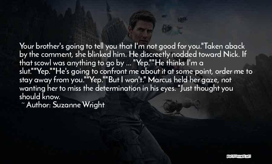 Suzanne Wright Quotes: Your Brother's Going To Tell You That I'm Not Good For You.taken Aback By The Comment, She Blinked Him. He