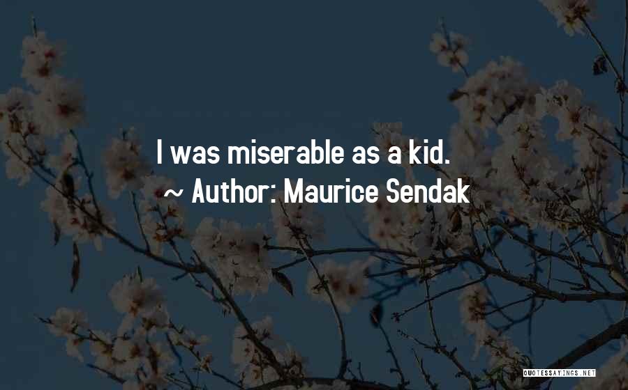 Maurice Sendak Quotes: I Was Miserable As A Kid.