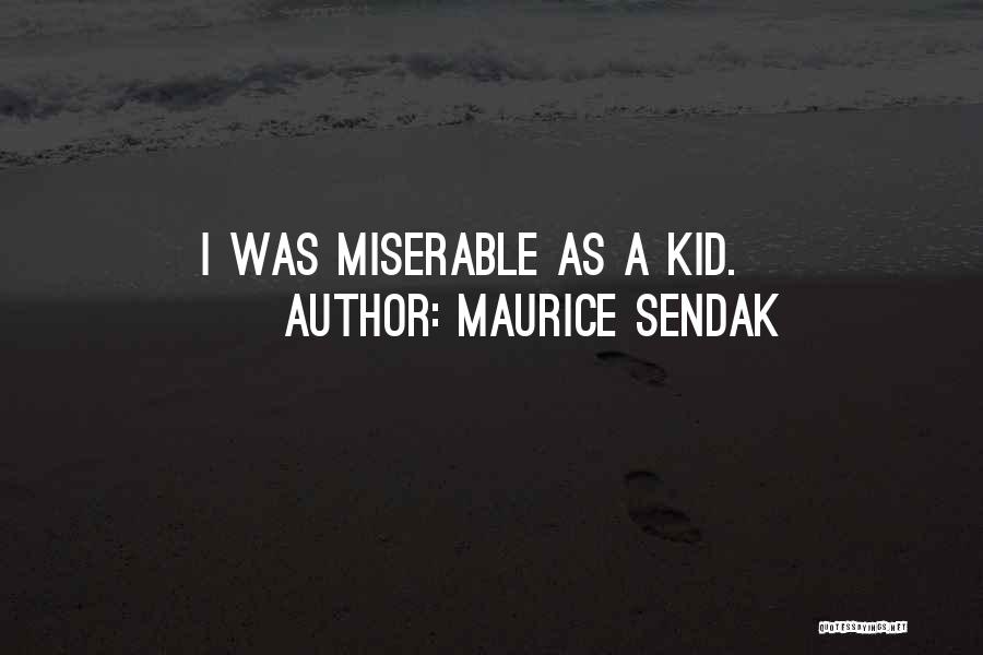Maurice Sendak Quotes: I Was Miserable As A Kid.