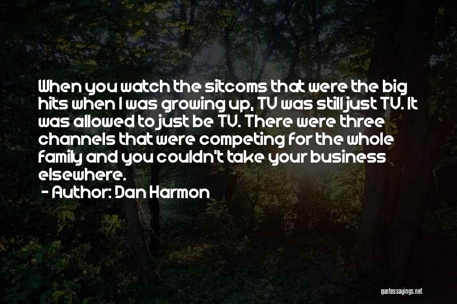 Dan Harmon Quotes: When You Watch The Sitcoms That Were The Big Hits When I Was Growing Up, Tv Was Still Just Tv.
