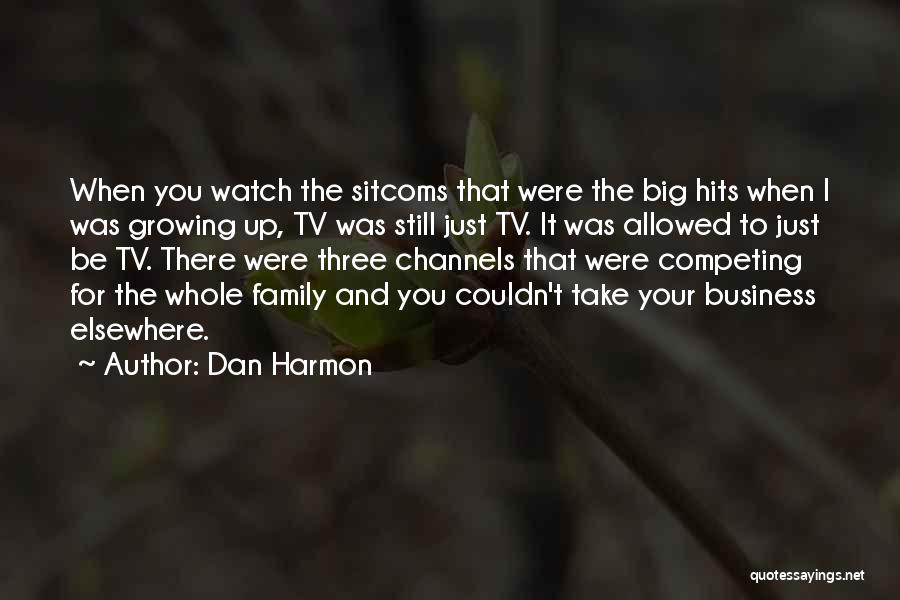 Dan Harmon Quotes: When You Watch The Sitcoms That Were The Big Hits When I Was Growing Up, Tv Was Still Just Tv.