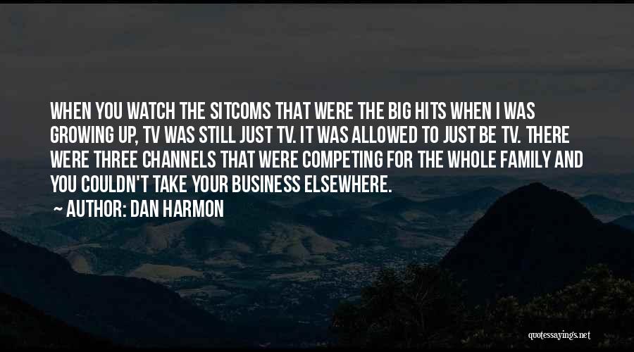 Dan Harmon Quotes: When You Watch The Sitcoms That Were The Big Hits When I Was Growing Up, Tv Was Still Just Tv.