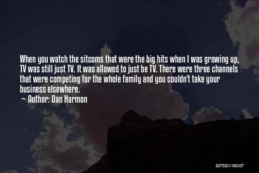 Dan Harmon Quotes: When You Watch The Sitcoms That Were The Big Hits When I Was Growing Up, Tv Was Still Just Tv.