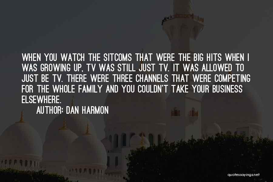 Dan Harmon Quotes: When You Watch The Sitcoms That Were The Big Hits When I Was Growing Up, Tv Was Still Just Tv.