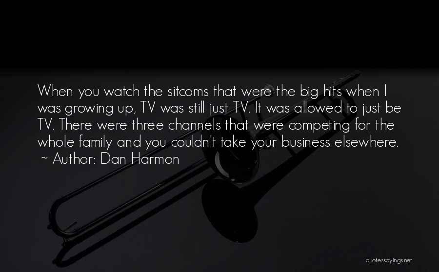 Dan Harmon Quotes: When You Watch The Sitcoms That Were The Big Hits When I Was Growing Up, Tv Was Still Just Tv.