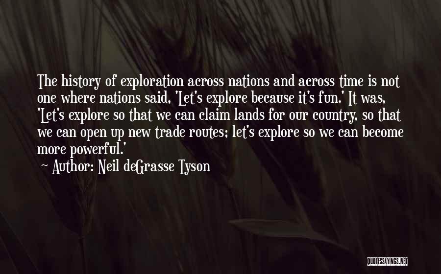 Neil DeGrasse Tyson Quotes: The History Of Exploration Across Nations And Across Time Is Not One Where Nations Said, 'let's Explore Because It's Fun.'