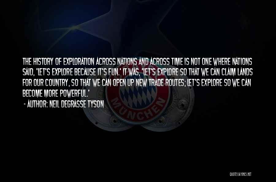 Neil DeGrasse Tyson Quotes: The History Of Exploration Across Nations And Across Time Is Not One Where Nations Said, 'let's Explore Because It's Fun.'