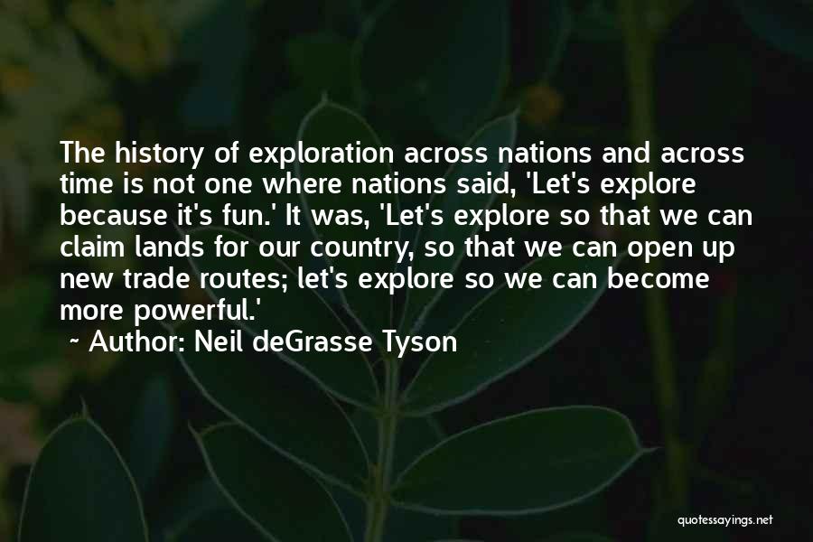 Neil DeGrasse Tyson Quotes: The History Of Exploration Across Nations And Across Time Is Not One Where Nations Said, 'let's Explore Because It's Fun.'