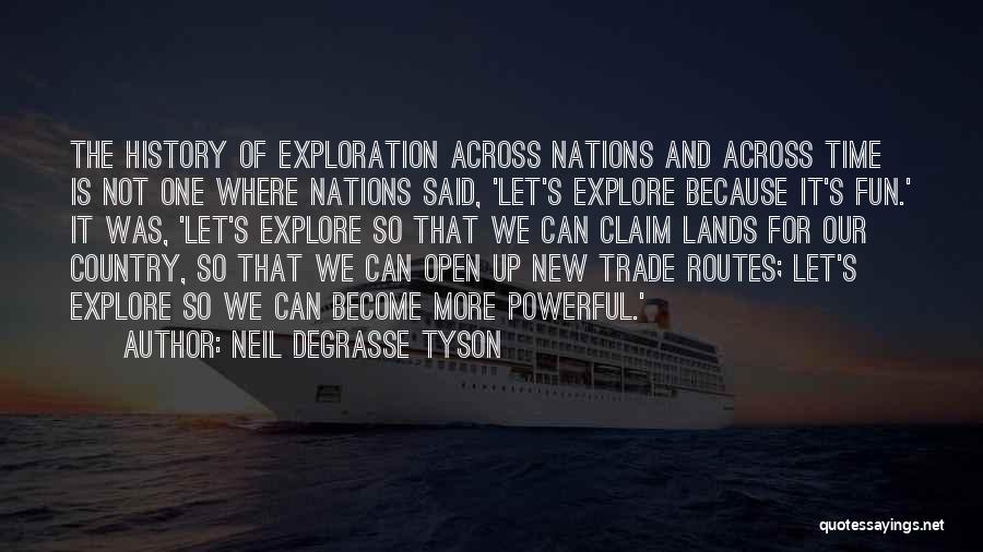 Neil DeGrasse Tyson Quotes: The History Of Exploration Across Nations And Across Time Is Not One Where Nations Said, 'let's Explore Because It's Fun.'