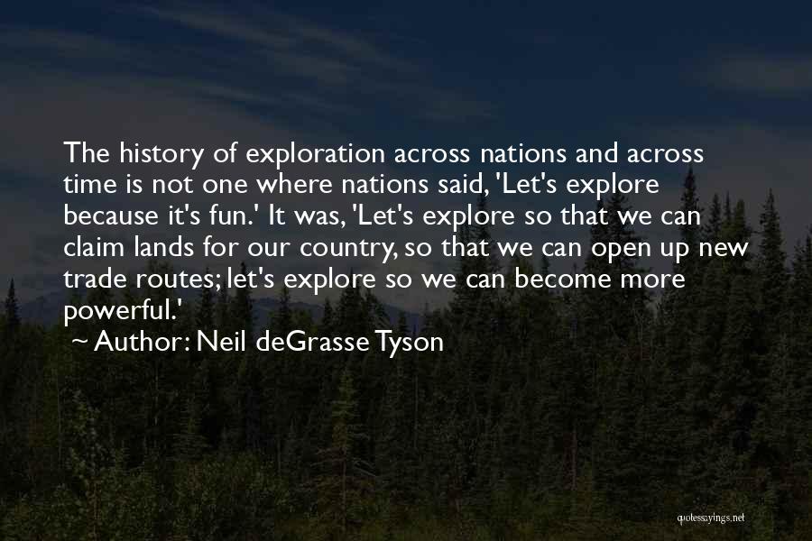 Neil DeGrasse Tyson Quotes: The History Of Exploration Across Nations And Across Time Is Not One Where Nations Said, 'let's Explore Because It's Fun.'