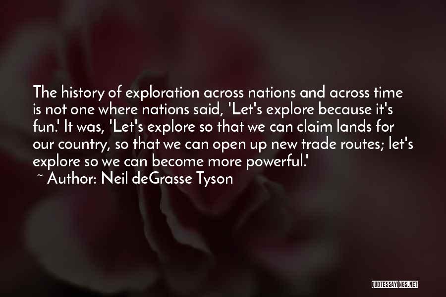Neil DeGrasse Tyson Quotes: The History Of Exploration Across Nations And Across Time Is Not One Where Nations Said, 'let's Explore Because It's Fun.'
