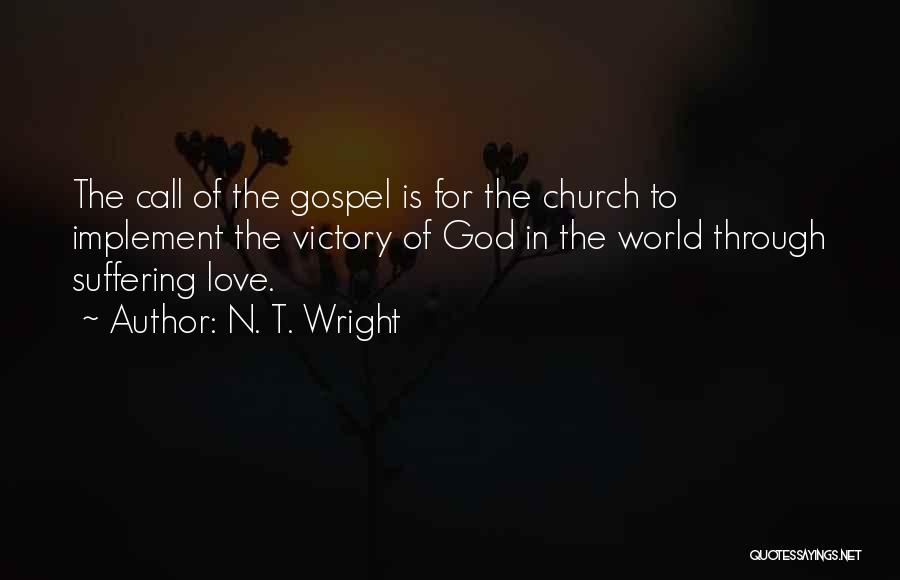 N. T. Wright Quotes: The Call Of The Gospel Is For The Church To Implement The Victory Of God In The World Through Suffering
