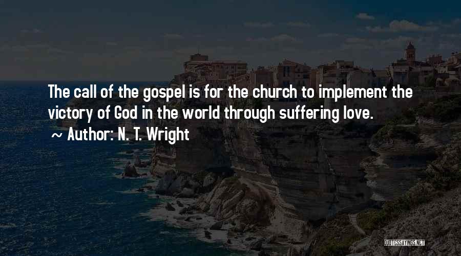N. T. Wright Quotes: The Call Of The Gospel Is For The Church To Implement The Victory Of God In The World Through Suffering
