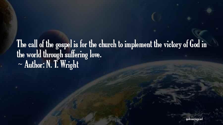 N. T. Wright Quotes: The Call Of The Gospel Is For The Church To Implement The Victory Of God In The World Through Suffering