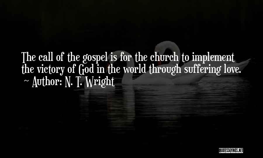 N. T. Wright Quotes: The Call Of The Gospel Is For The Church To Implement The Victory Of God In The World Through Suffering