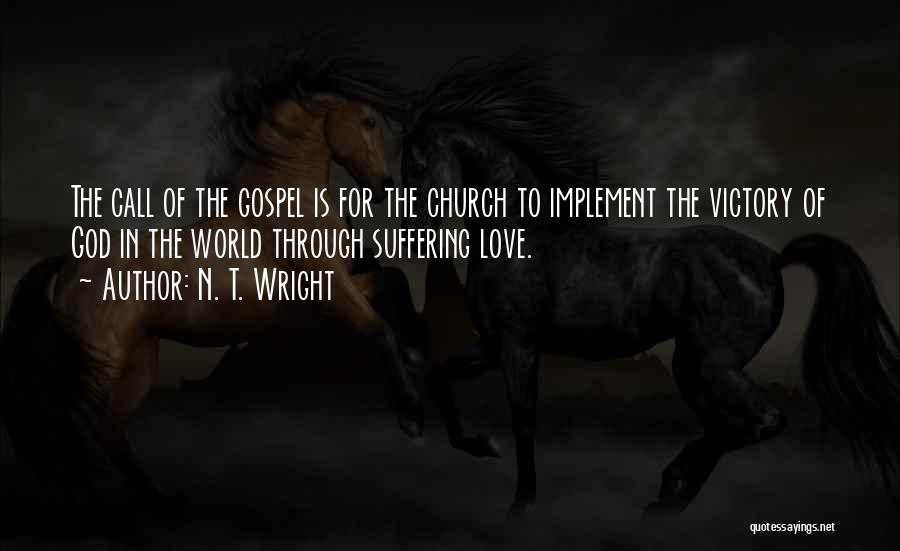 N. T. Wright Quotes: The Call Of The Gospel Is For The Church To Implement The Victory Of God In The World Through Suffering