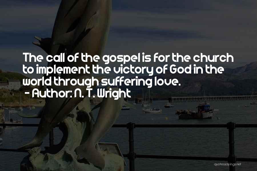 N. T. Wright Quotes: The Call Of The Gospel Is For The Church To Implement The Victory Of God In The World Through Suffering
