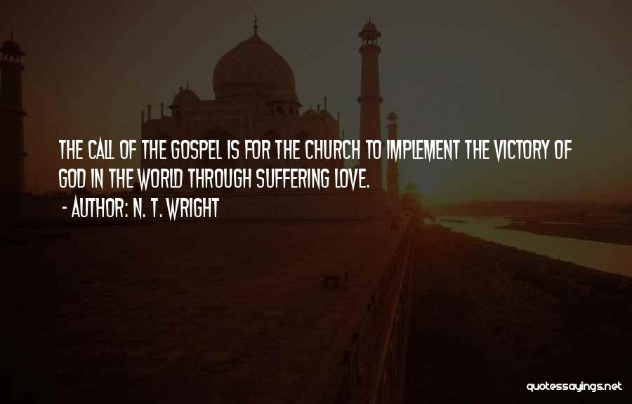 N. T. Wright Quotes: The Call Of The Gospel Is For The Church To Implement The Victory Of God In The World Through Suffering
