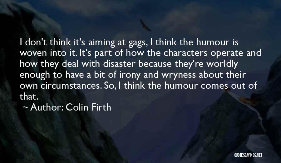 Colin Firth Quotes: I Don't Think It's Aiming At Gags, I Think The Humour Is Woven Into It. It's Part Of How The