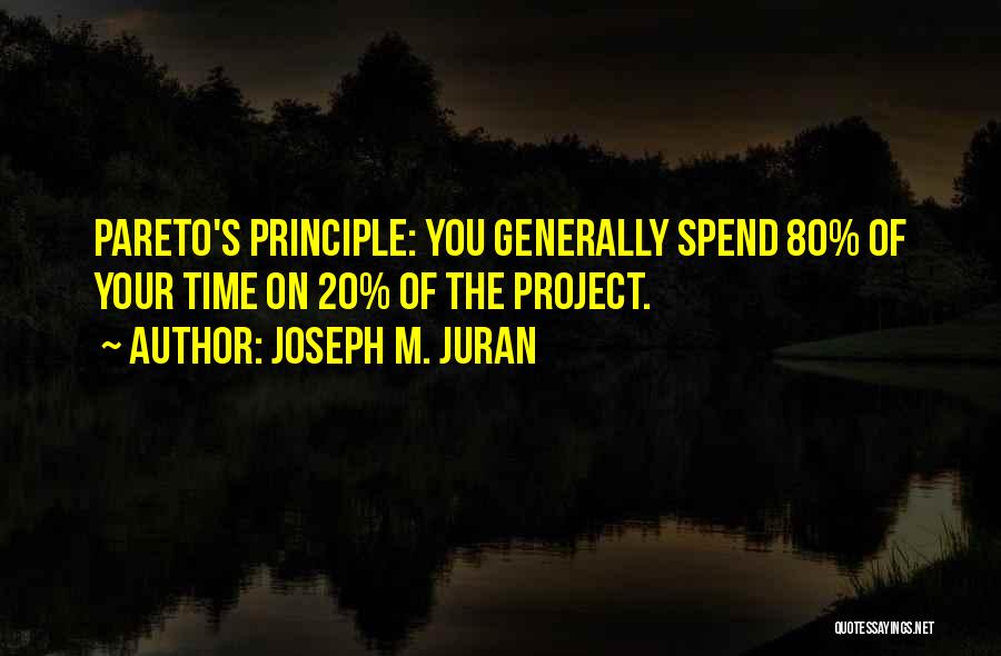 Joseph M. Juran Quotes: Pareto's Principle: You Generally Spend 80% Of Your Time On 20% Of The Project.