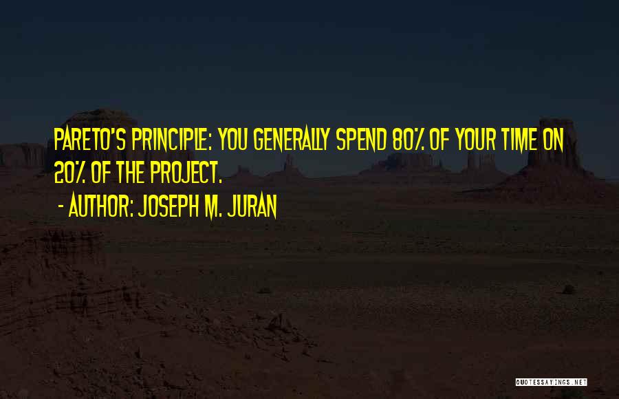 Joseph M. Juran Quotes: Pareto's Principle: You Generally Spend 80% Of Your Time On 20% Of The Project.