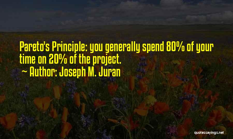 Joseph M. Juran Quotes: Pareto's Principle: You Generally Spend 80% Of Your Time On 20% Of The Project.