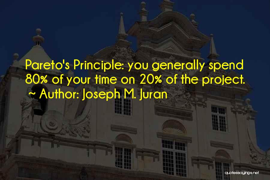 Joseph M. Juran Quotes: Pareto's Principle: You Generally Spend 80% Of Your Time On 20% Of The Project.