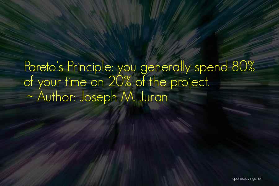 Joseph M. Juran Quotes: Pareto's Principle: You Generally Spend 80% Of Your Time On 20% Of The Project.