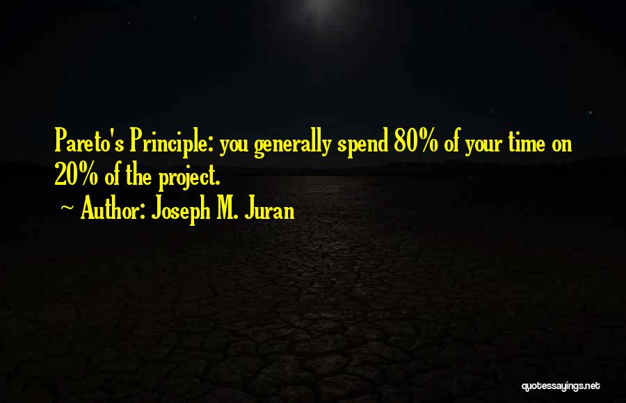 Joseph M. Juran Quotes: Pareto's Principle: You Generally Spend 80% Of Your Time On 20% Of The Project.