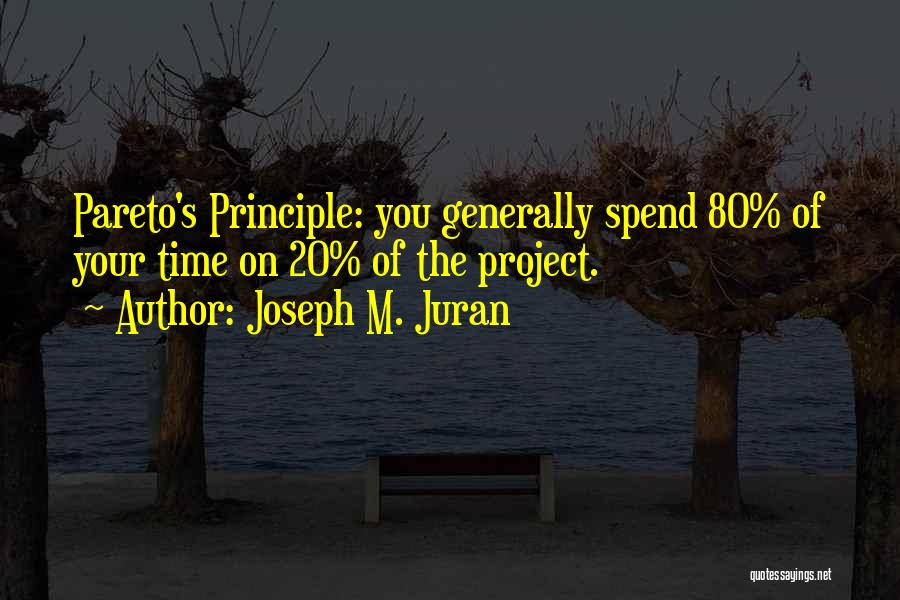 Joseph M. Juran Quotes: Pareto's Principle: You Generally Spend 80% Of Your Time On 20% Of The Project.