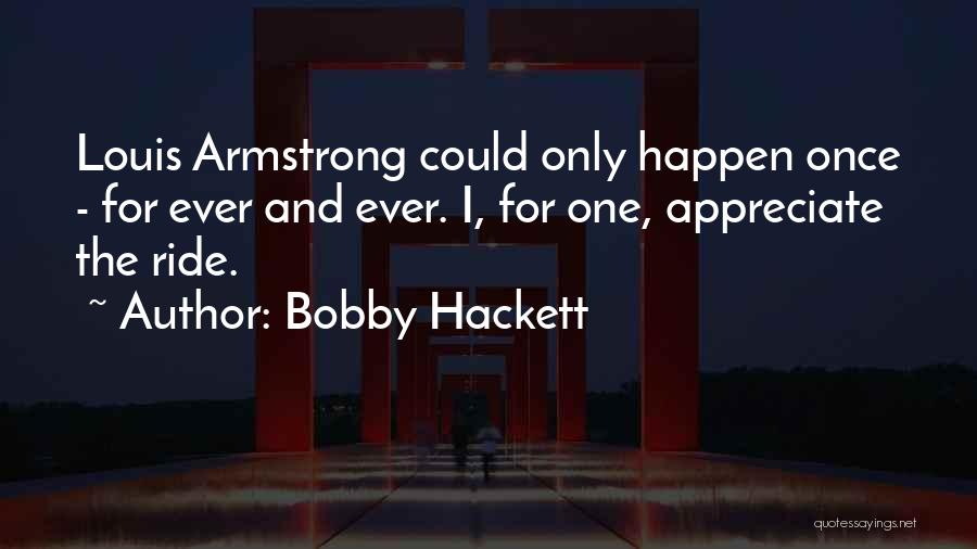 Bobby Hackett Quotes: Louis Armstrong Could Only Happen Once - For Ever And Ever. I, For One, Appreciate The Ride.