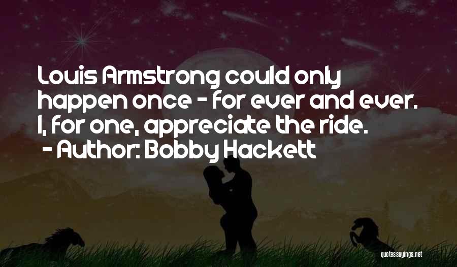 Bobby Hackett Quotes: Louis Armstrong Could Only Happen Once - For Ever And Ever. I, For One, Appreciate The Ride.