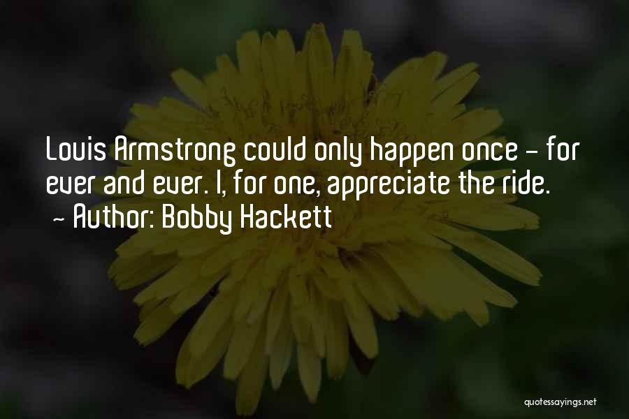 Bobby Hackett Quotes: Louis Armstrong Could Only Happen Once - For Ever And Ever. I, For One, Appreciate The Ride.