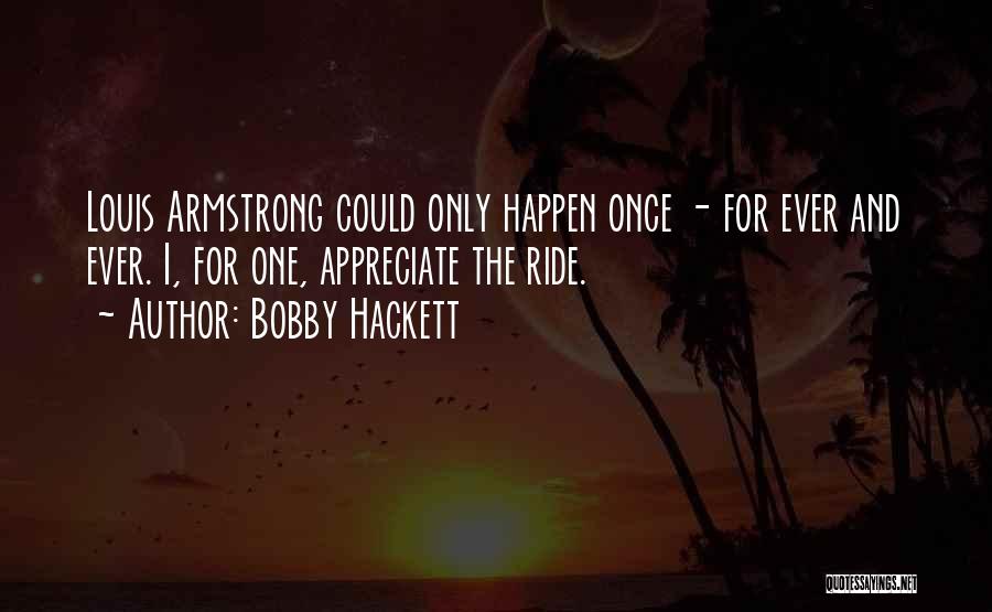 Bobby Hackett Quotes: Louis Armstrong Could Only Happen Once - For Ever And Ever. I, For One, Appreciate The Ride.