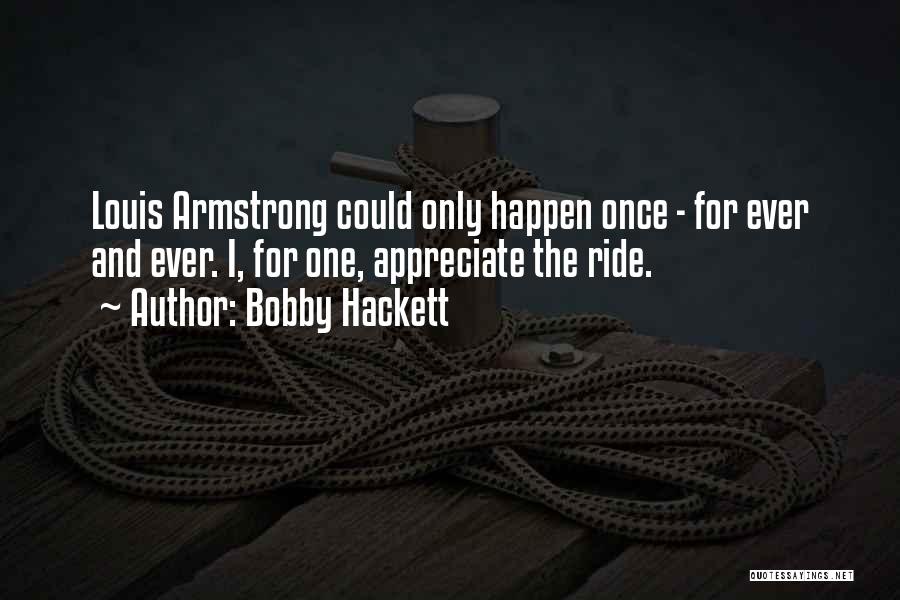 Bobby Hackett Quotes: Louis Armstrong Could Only Happen Once - For Ever And Ever. I, For One, Appreciate The Ride.