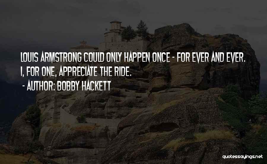 Bobby Hackett Quotes: Louis Armstrong Could Only Happen Once - For Ever And Ever. I, For One, Appreciate The Ride.