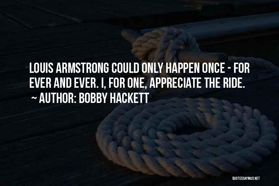 Bobby Hackett Quotes: Louis Armstrong Could Only Happen Once - For Ever And Ever. I, For One, Appreciate The Ride.