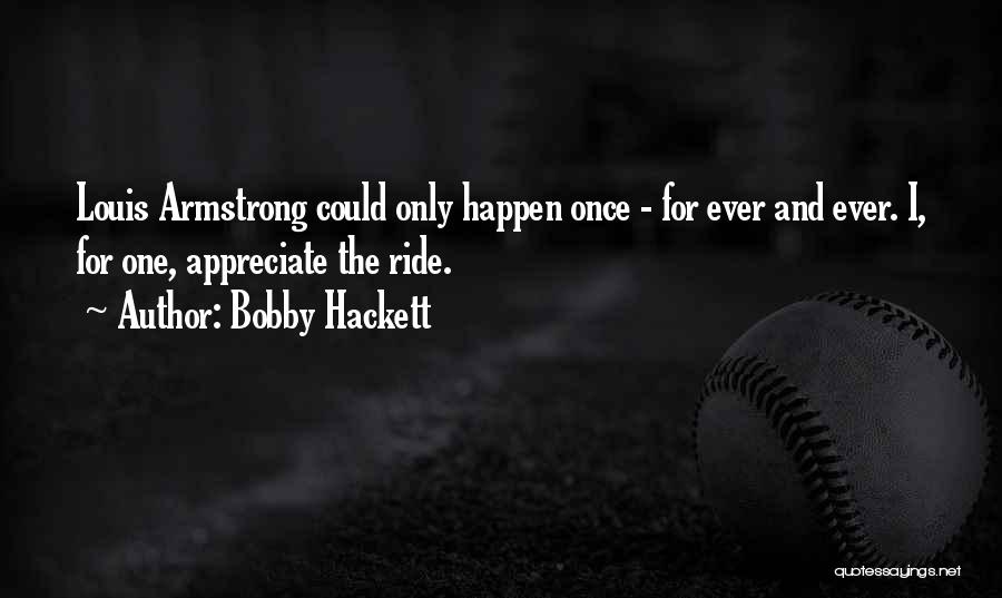 Bobby Hackett Quotes: Louis Armstrong Could Only Happen Once - For Ever And Ever. I, For One, Appreciate The Ride.